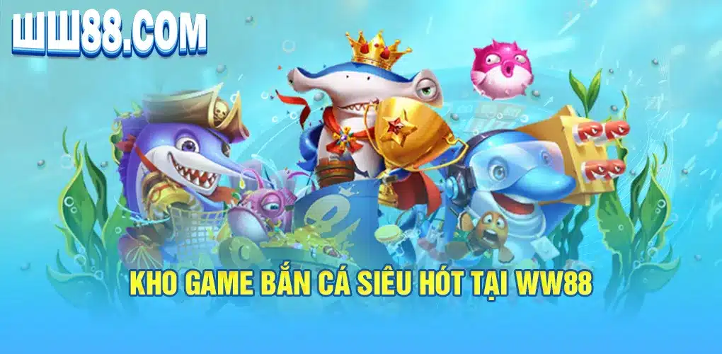 Kho game bắn cá siêu hót tại ww88