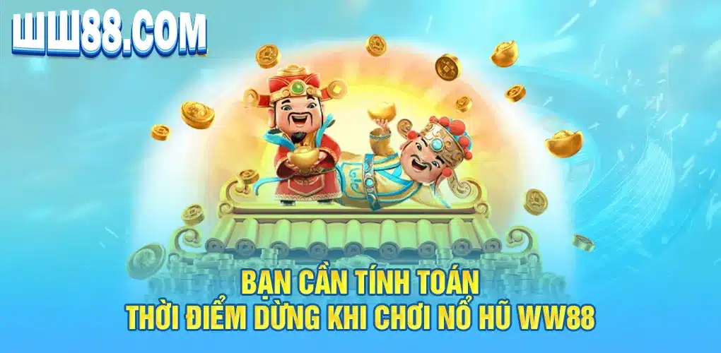 Bạn cần tính toán thời điểm dừng khi chơi nổ hũ WW88