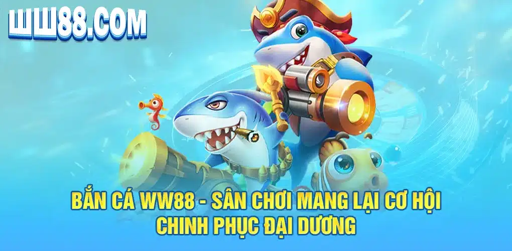 Bắn cá WW88 - Sân chơi mang lại cơ hội chinh phục đại dương