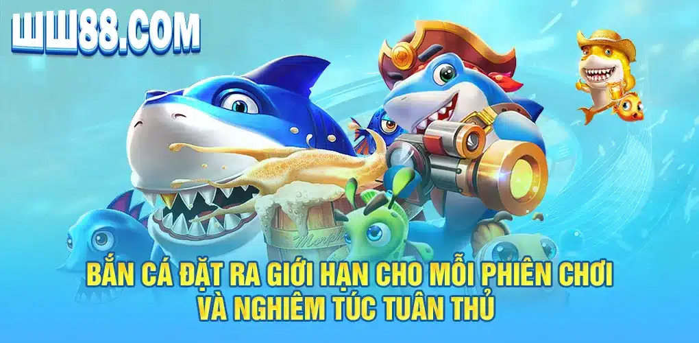 Bắn cá đặt ra giới hạn cho mỗi phiên chơi và nghiêm túc tuân thủ