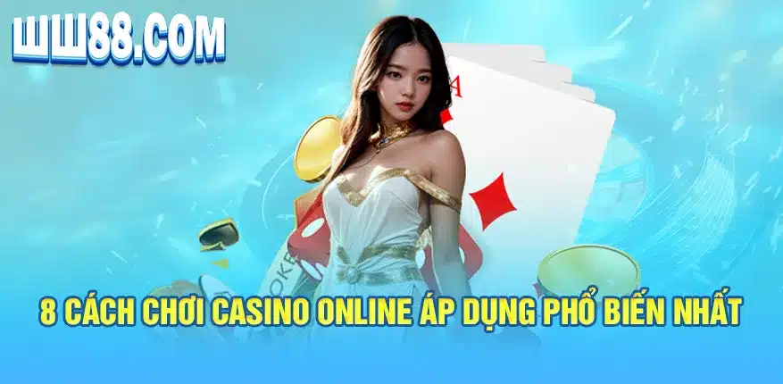 8 cách chơi casino online áp dụng phổ biến nhất